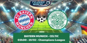 Kèo hôm nay Cúp C1 | Bayern Munich - Celtic 19/02/2025