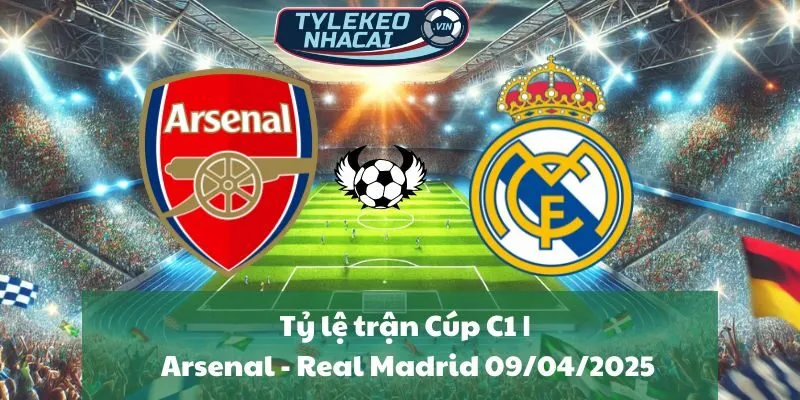 Tỷ lệ trận Cúp C1 | Arsenal - Real Madrid 09/04/2025