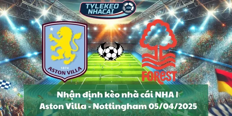 Nhận định kèo nhà cái NHA | Aston Villa - Nottingham Forest 05/04/2025