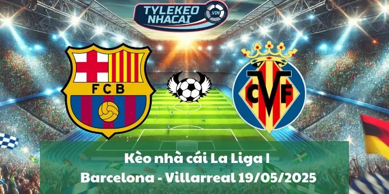 Kèo nhà cái La Liga | Barcelona - Villarreal 19/05/2025