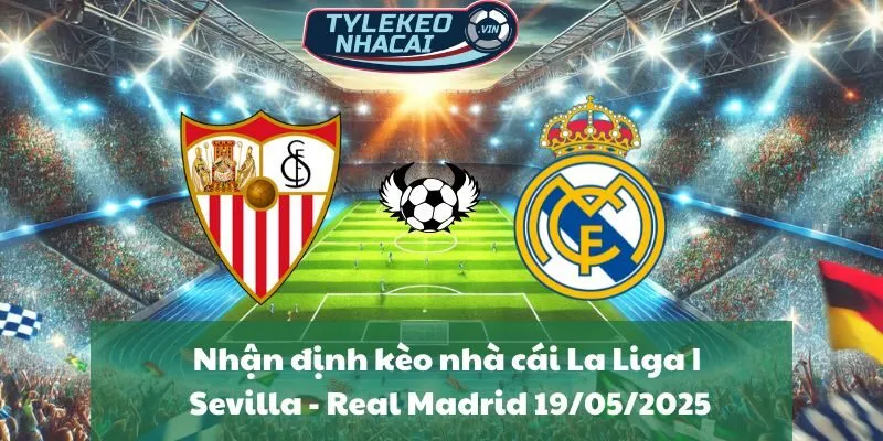 Nhận định kèo nhà cái La Liga | Sevilla - Real Madrid 19/05/2025
