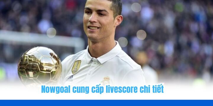 Livescore Nowgoal đầy đủ và chi tiết được nhiều người đón nhận nhiệt tình