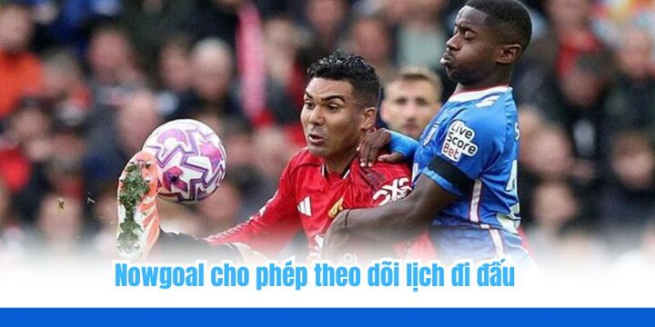 Các thông tin đảm bảo độ đáng tin cậy cho bạn tiếp cận trên Nowgoal