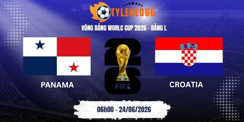 Tỷ lệ kèo Panama vs Croatia - Bảng L World Cup 06h00 24/06/2026