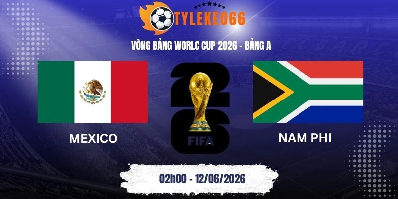 Tỷ lệ kèo Mexico vs Nam Phi - Bảng A World Cup 02h00 12/06/2026
