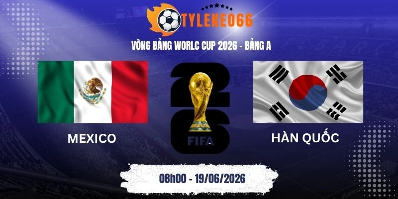 ỷ lệ kèo kèo nhà cái Mexico vs Hàn Quốc - Bảng A World Cup 08h00 19/06/2026